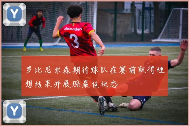 罗比尼尔森期待球队在赛前取得理想结果并展现最佳状态