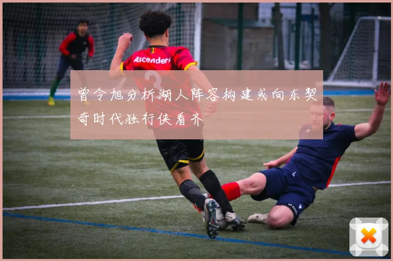 曾令旭分析湖人阵容构建或向东契奇时代独行侠看齐