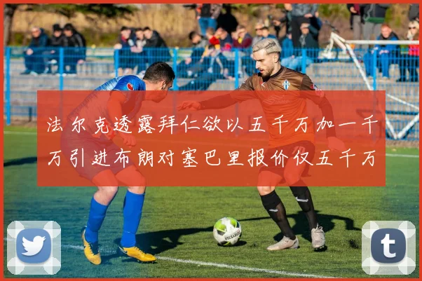 法尔克透露拜仁欲以五千万加一千万引进布朗对塞巴里报价仅五千万