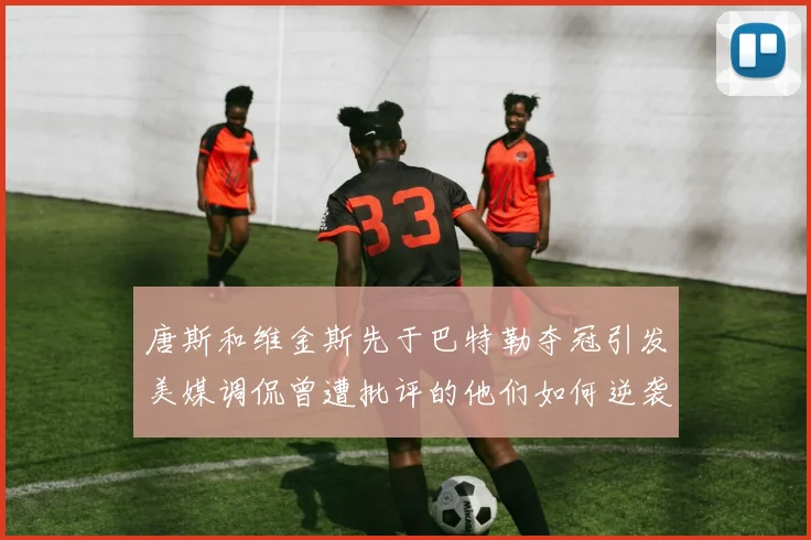 唐斯和维金斯先于巴特勒夺冠引发美媒调侃曾遭批评的他们如何逆袭