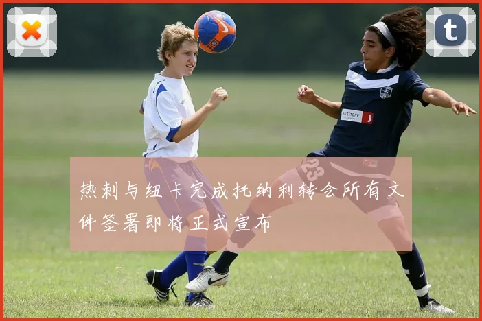 热刺与纽卡完成托纳利转会所有文件签署即将正式宣布