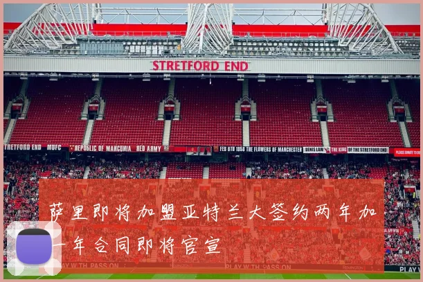 萨里即将加盟亚特兰大签约两年加一年合同即将官宣