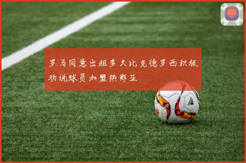 罗马同意出租多夫比克德罗西积极劝说球员加盟热那亚